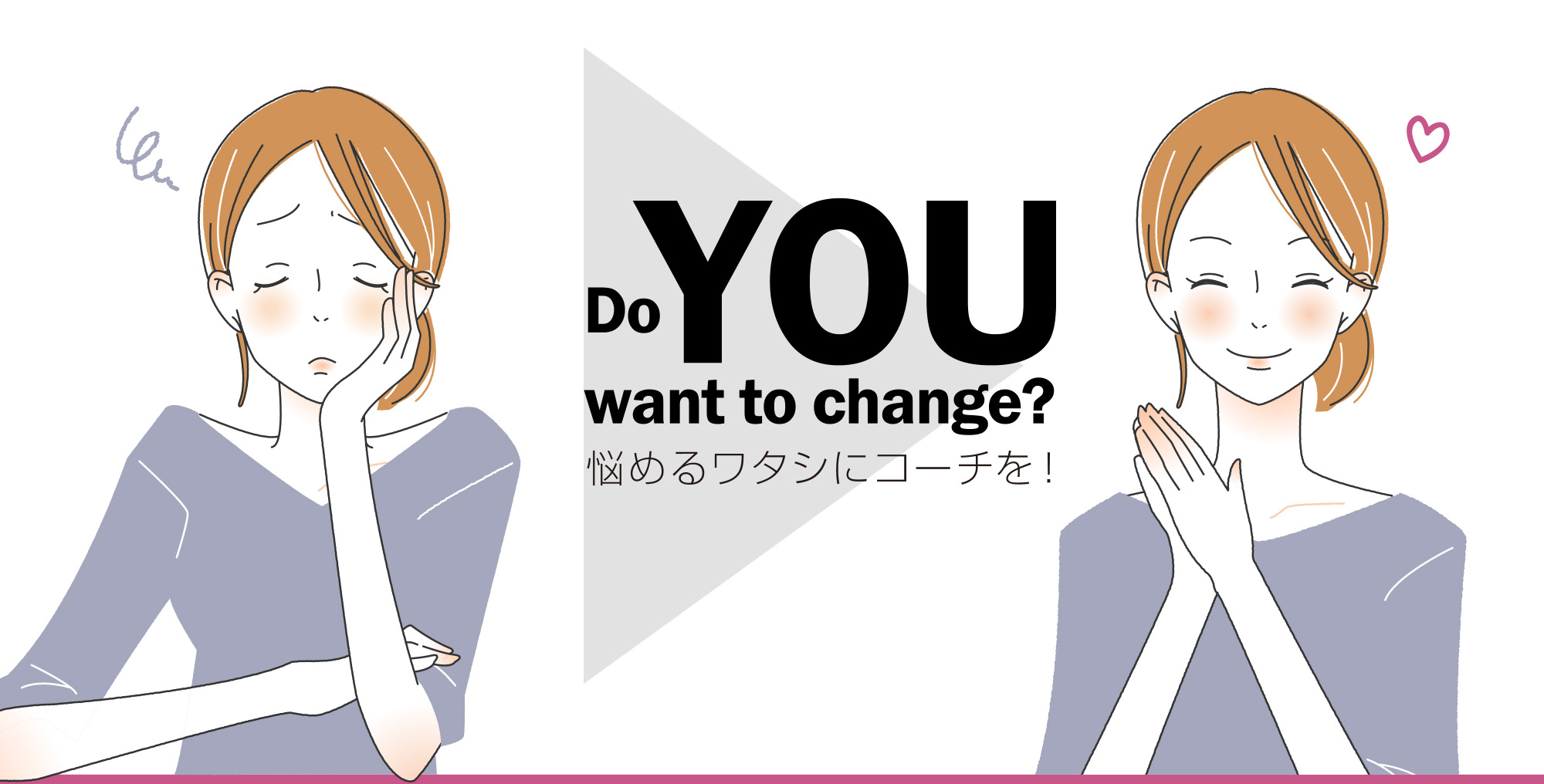 Do YOU want to change? 悩めるワタシにコーチを！